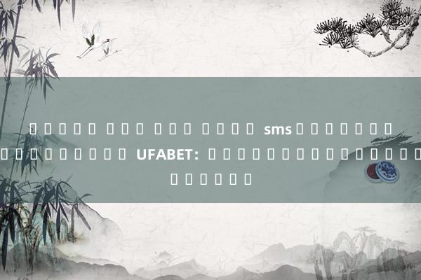 สล็อต เตม เงน ผ่าน sms การฝากและถอนเงินใน UFABET：วิธีการและคำแนะนำ